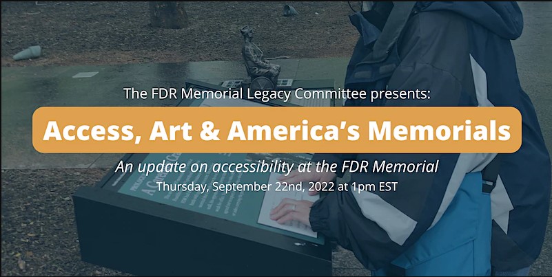 Graphic with photo of person reading Braille at FDR Memorial. Text says The FDR Memorial Legacy Committee Presents Access, Art & America's Memorials: An Update on Accessibility at the FDR Memorial Thursday, September 22nd at 1 p.m.EST